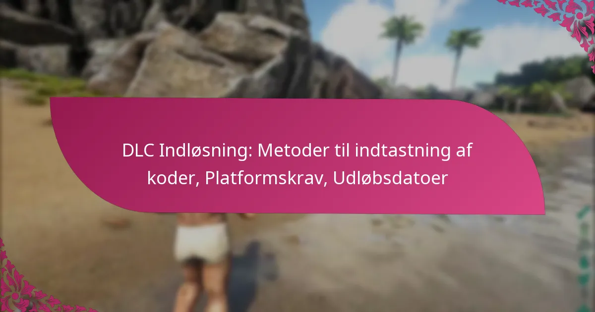 DLC Indløsning: Metoder til indtastning af koder, Platformskrav, Udløbsdatoer