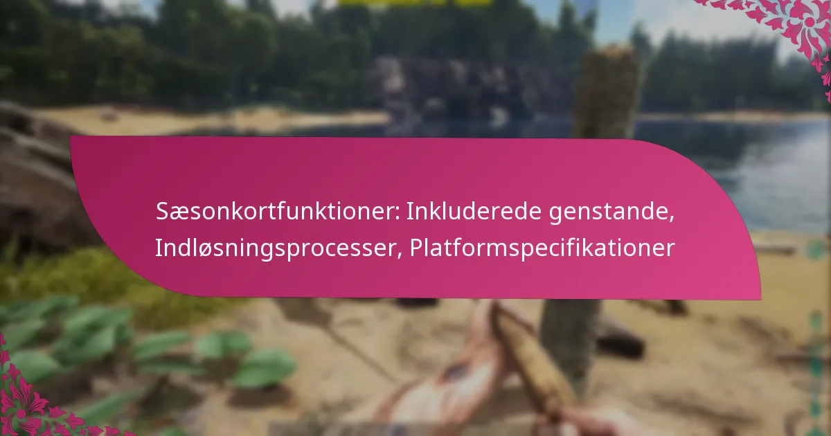 Sæsonkortfunktioner: Inkluderede genstande, Indløsningsprocesser, Platformspecifikationer
