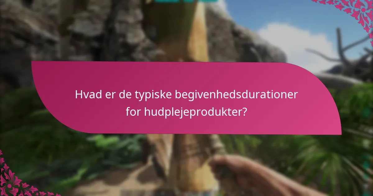 Hvad er de typiske begivenhedsdurationer for hudplejeprodukter?