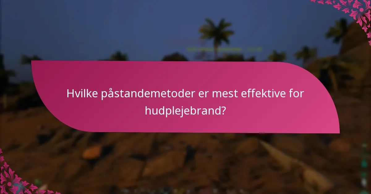 Hvilke påstandemetoder er mest effektive for hudplejebrand?